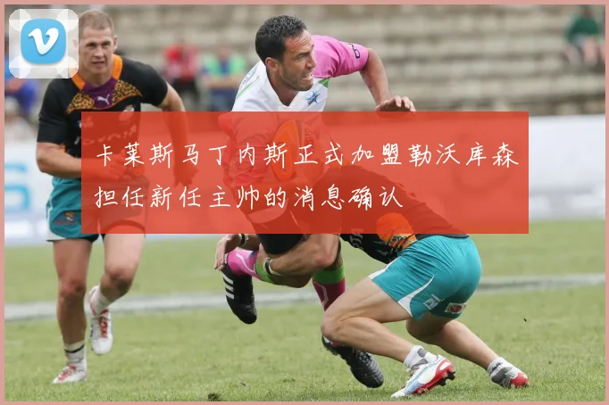 卡莱斯马丁内斯正式加盟勒沃库森担任新任主帅的消息确认