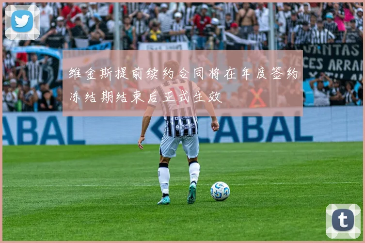 维金斯提前续约合同将在年度签约冻结期结束后正式生效