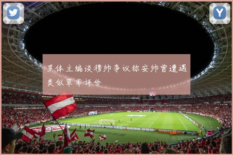 罗体主编谈穆帅争议称安帅曾遭遇类似草率评价