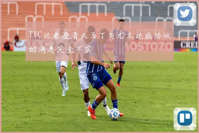 TYC记者澄清大马丁与尤文达成协议的消息完全不实