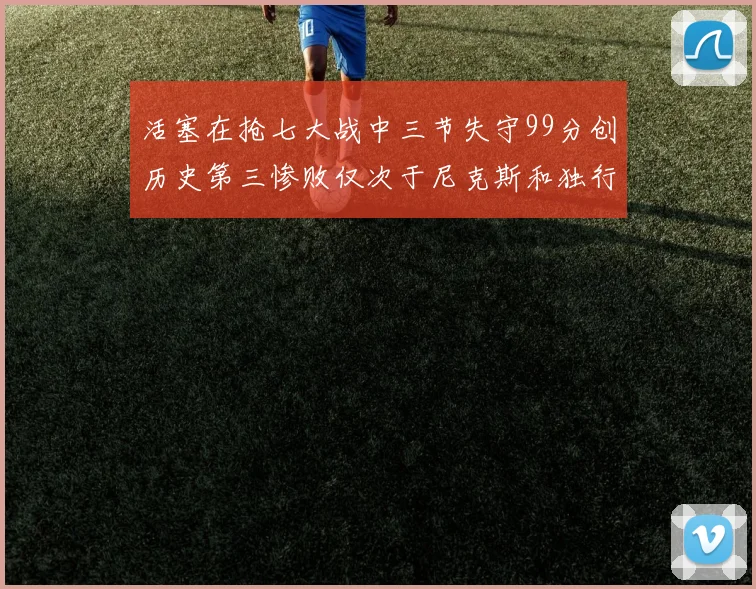 活塞在抢七大战中三节失守99分创历史第三惨败仅次于尼克斯和独行侠