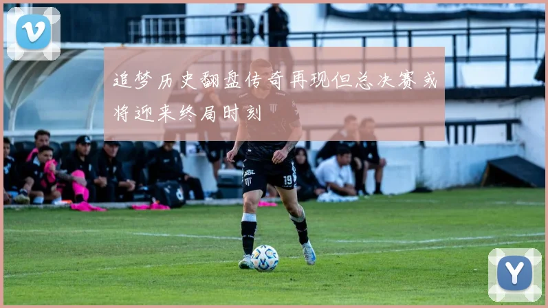 追梦历史翻盘传奇再现但总决赛或将迎来终局时刻