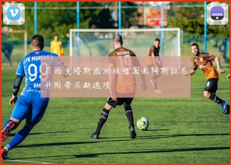 贝西克塔斯成功租借国米阿斯拉尼并附带买断选项