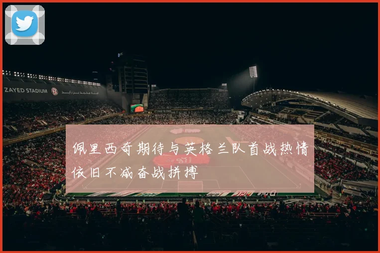 佩里西奇期待与英格兰队首战热情依旧不减奋战拼搏