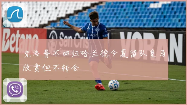 克洛普不回归哈兰德今夏留队皇马欣赏但不转会